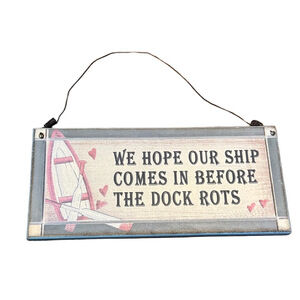 Nautical Wall Sign "We Hope Our Ship Comes in Before the Docks Rots"